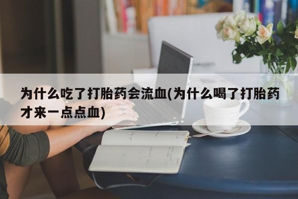 怀孕可以自己买药流吗为什么吃了打胎药会流血(为什么喝了打胎药才来一点点血)