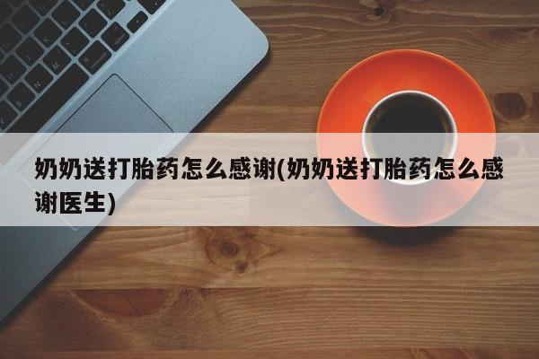 怀孕可以自己买药流吗奶奶送打胎药怎么感谢(奶奶送打胎药怎么感谢医生)