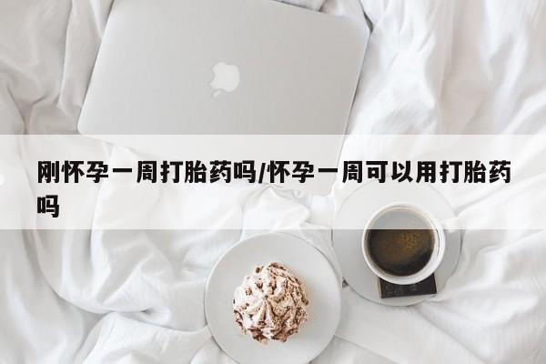 怀孕可以自己买药流吗刚怀孕一周打胎药吗/怀孕一周可以用打胎药吗