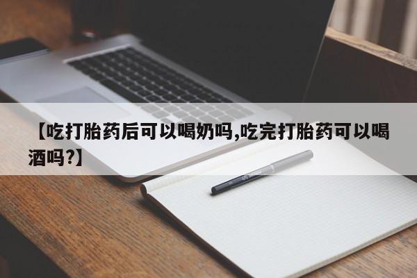 怀孕可以自己买药流吗【吃打胎药后可以喝奶吗,吃完打胎药可以喝酒吗?】