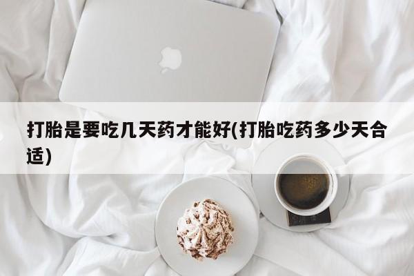 怀孕可以自己买药流吗打胎是要吃几天药才能好(打胎吃药多少天合适)