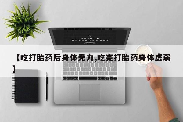 怀孕可以自己买药流吗【吃打胎药后身体无力,吃完打胎药身体虚弱】
