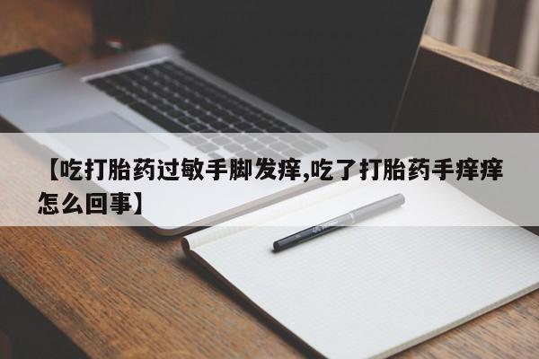 怀孕可以自己买药流吗【吃打胎药过敏手脚发痒,吃了打胎药手痒痒怎么回事】