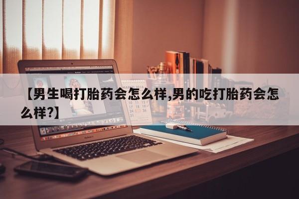怀孕可以自己买药流吗【男生喝打胎药会怎么样,男的吃打胎药会怎么样?】