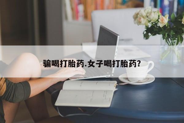 怀孕可以自己买药流吗骗喝打胎药.女子喝打胎药？