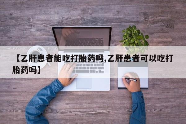 怀孕可以自己买药流吗【乙肝患者能吃打胎药吗,乙肝患者可以吃打胎药吗】