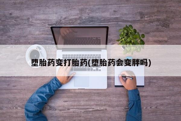 怀孕可以自己买药流吗堕胎药变打胎药(堕胎药会变胖吗)