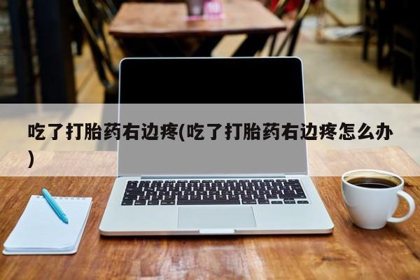 怀孕可以自己买药流吗吃了打胎药右边疼(吃了打胎药右边疼怎么办)