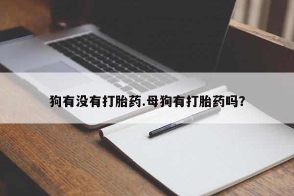 怀孕可以自己买药流吗狗有没有打胎药.母狗有打胎药吗？
