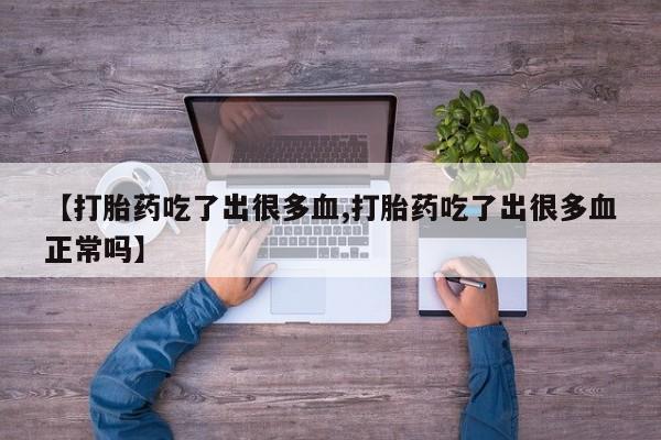 怀孕可以自己买药流吗【打胎药吃了出很多血,打胎药吃了出很多血正常吗】