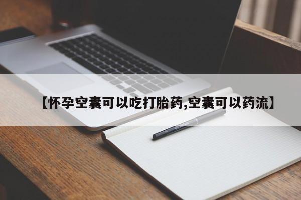 怀孕可以自己买药流吗【怀孕空囊可以吃打胎药,空囊可以药流】