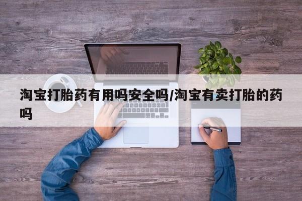 怀孕可以自己买药流吗淘宝打胎药有用吗安全吗/淘宝有卖打胎的药吗