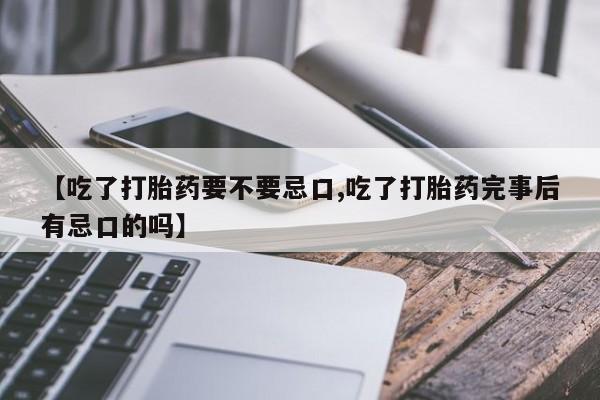 怀孕可以自己买药流吗【吃了打胎药要不要忌口,吃了打胎药完事后有忌口的吗】