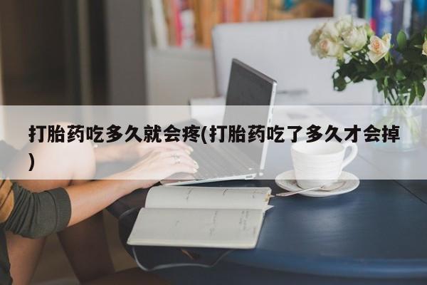 怀孕可以自己买药流吗打胎药吃多久就会疼(打胎药吃了多久才会掉)