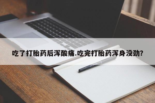 怀孕可以自己买药流吗吃了打胎药后浑酸痛.吃完打胎药浑身没劲？