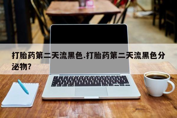 怀孕可以自己买药流吗打胎药第二天流黑色.打胎药第二天流黑色分泌物？