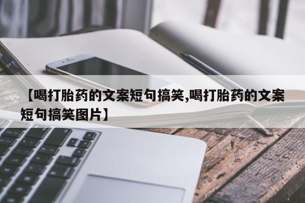 怀孕可以自己买药流吗【喝打胎药的文案短句搞笑,喝打胎药的文案短句搞笑图片】