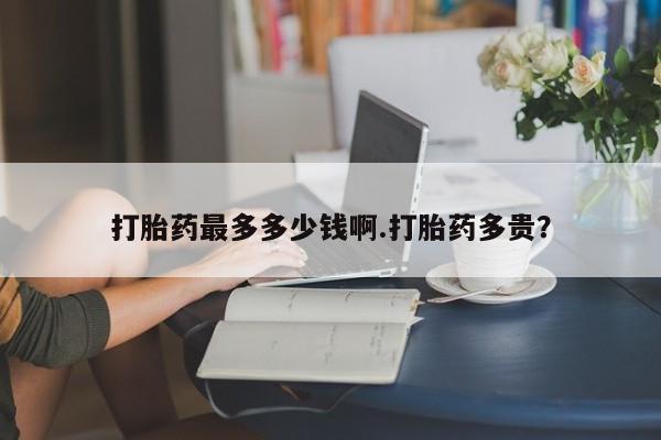 怀孕可以自己买药流吗打胎药最多多少钱啊.打胎药多贵？