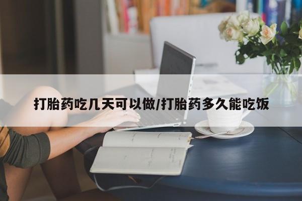 怀孕可以自己买药流吗打胎药吃几天可以做/打胎药多久能吃饭