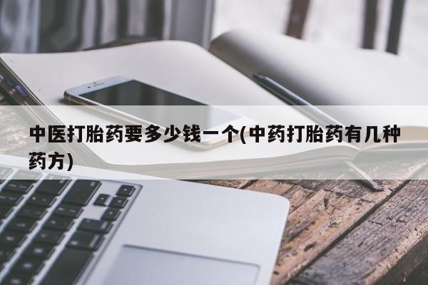 怀孕可以自己买药流吗中医打胎药要多少钱一个(中药打胎药有几种药方)