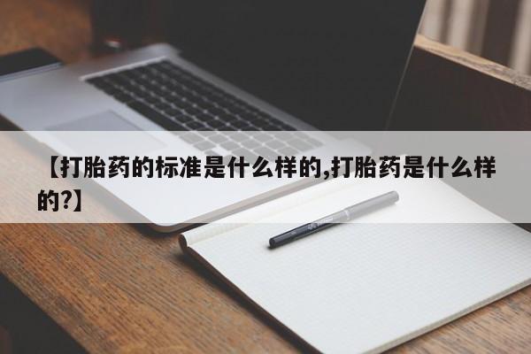 怀孕可以自己买药流吗【打胎药的标准是什么样的,打胎药是什么样的?】