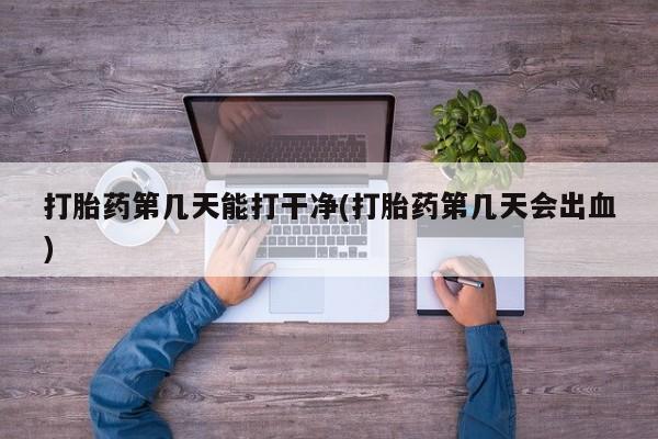 怀孕可以自己买药流吗打胎药第几天能打干净(打胎药第几天会出血)