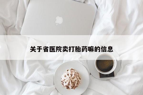 怀孕可以自己买药流吗关于省医院卖打胎药嘛的信息