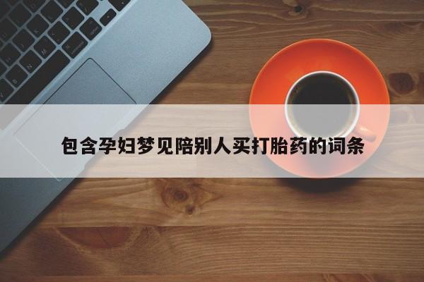 怀孕可以自己买药流吗包含孕妇梦见陪别人买打胎药的词条