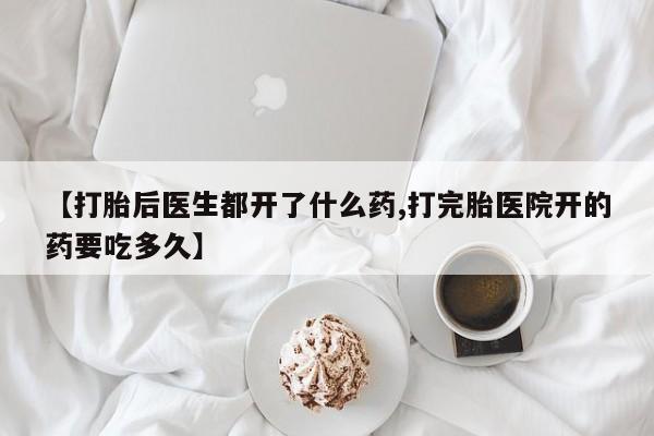 怀孕可以自己买药流吗【打胎后医生都开了什么药,打完胎医院开的药要吃多久】