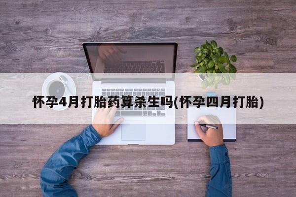 怀孕可以自己买药流吗怀孕4月打胎药算杀生吗(怀孕四月打胎)