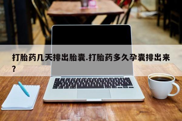 怀孕可以自己买药流吗打胎药几天排出胎囊.打胎药多久孕囊排出来？