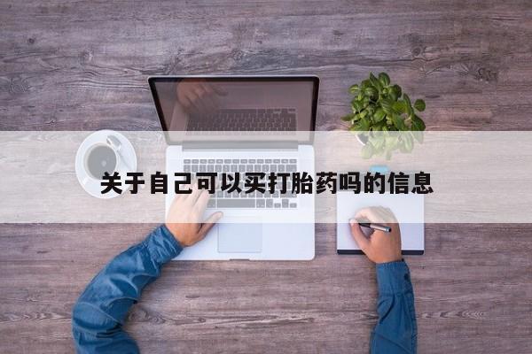 怀孕可以自己买药流吗关于自己可以买打胎药吗的信息