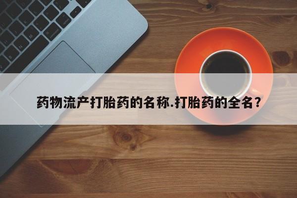 怀孕可以自己买药流吗药物流产打胎药的名称.打胎药的全名？