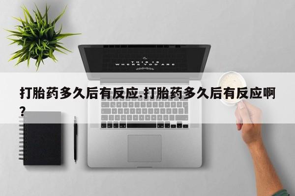 怀孕可以自己买药流吗打胎药多久后有反应.打胎药多久后有反应啊？