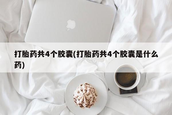 怀孕可以自己买药流吗打胎药共4个胶囊(打胎药共4个胶囊是什么药)