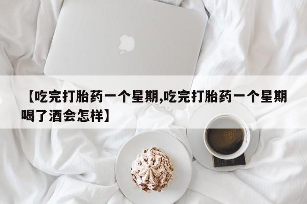 怀孕可以自己买药流吗【吃完打胎药一个星期,吃完打胎药一个星期喝了酒会怎样】