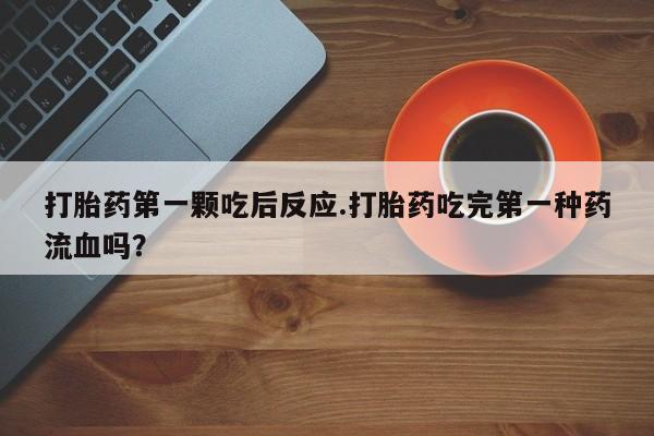 怀孕可以自己买药流吗打胎药第一颗吃后反应.打胎药吃完第一种药流血吗？