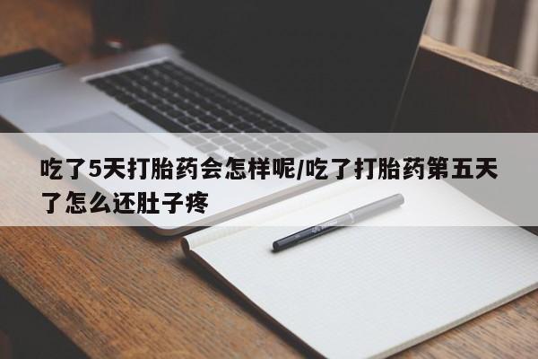 怀孕可以自己买药流吗吃了5天打胎药会怎样呢/吃了打胎药第五天了怎么还肚子疼