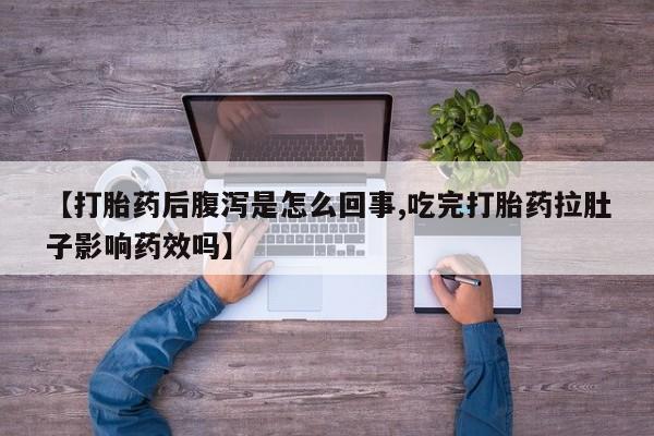 怀孕可以自己买药流吗【打胎药后腹泻是怎么回事,吃完打胎药拉肚子影响药效吗】