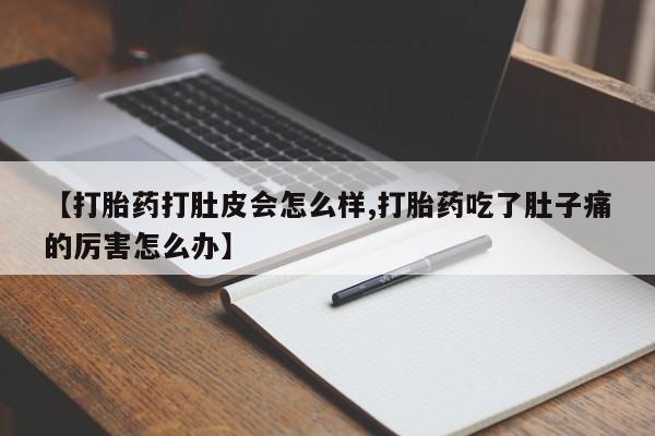 怀孕可以自己买药流吗【打胎药打肚皮会怎么样,打胎药吃了肚子痛的厉害怎么办】