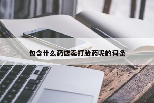 怀孕可以自己买药流吗包含什么药店卖打胎药呢的词条