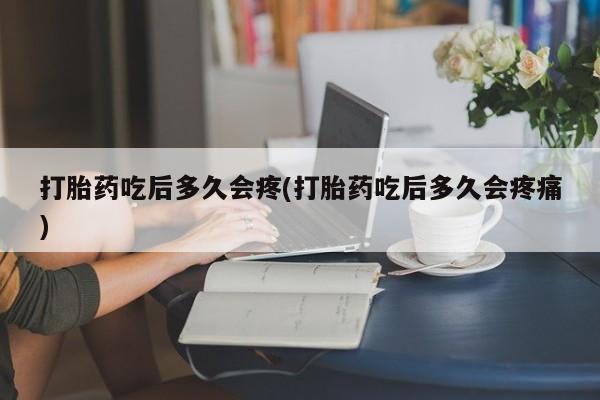 怀孕可以自己买药流吗打胎药吃后多久会疼(打胎药吃后多久会疼痛)